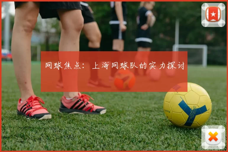 网球焦点：上海网球队的实力探讨
